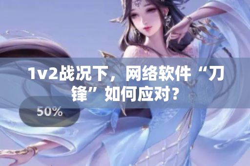 1v2战况下，网络软件“刀锋”如何应对？