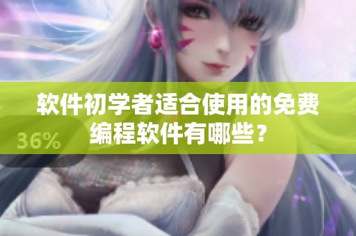 软件初学者适合使用的免费编程软件有哪些？