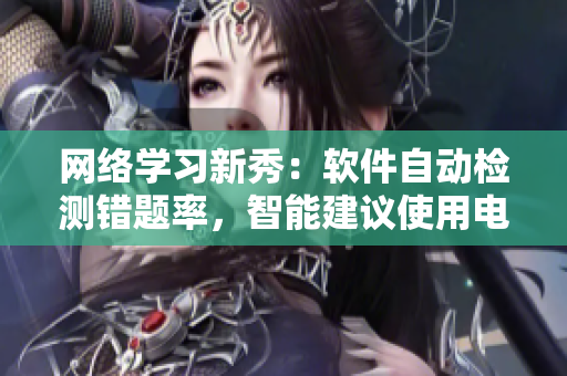网络学习新秀：软件自动检测错题率，智能建议使用电子笔改正