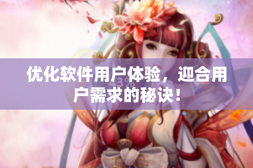 优化软件用户体验，迎合用户需求的秘诀！
