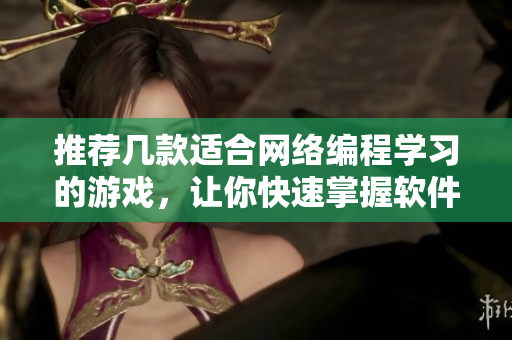 推荐几款适合网络编程学习的游戏，让你快速掌握软件开发技能。