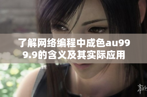 了解网络编程中成色au999.9的含义及其实际应用