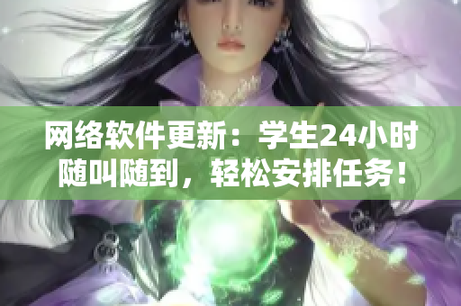 网络软件更新：学生24小时随叫随到，轻松安排任务！