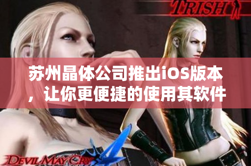 苏州晶体公司推出iOS版本，让你更便捷的使用其软件