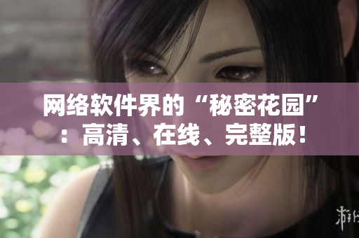 网络软件界的“秘密花园”：高清、在线、完整版！