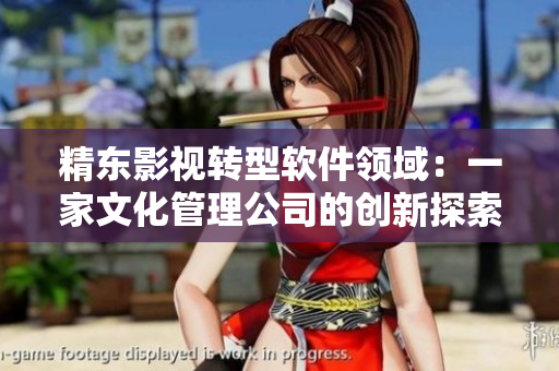 精东影视转型软件领域：一家文化管理公司的创新探索