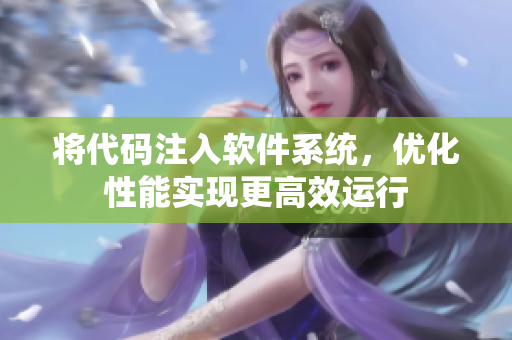 将代码注入软件系统，优化性能实现更高效运行
