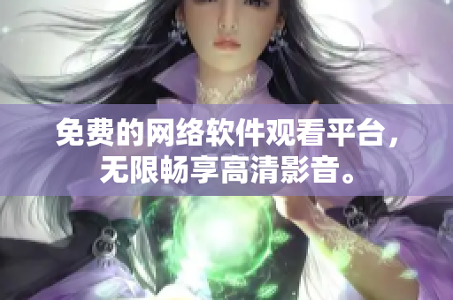 免费的网络软件观看平台，无限畅享高清影音。