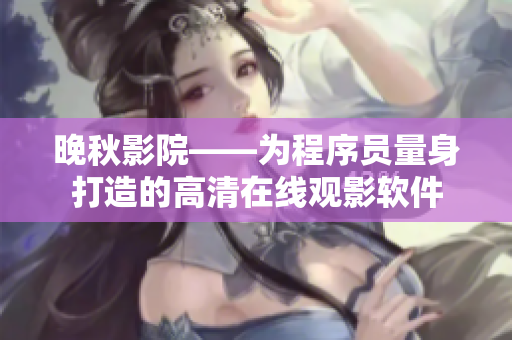 晚秋影院——为程序员量身打造的高清在线观影软件
