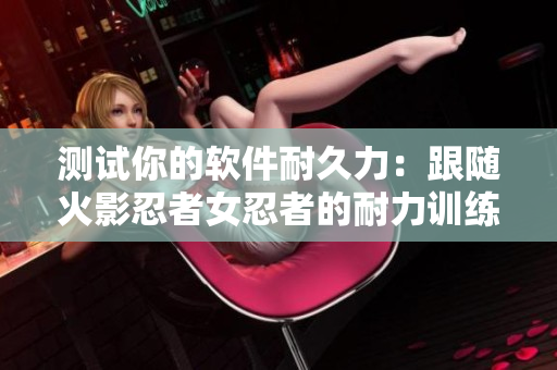 测试你的软件耐久力：跟随火影忍者女忍者的耐力训练