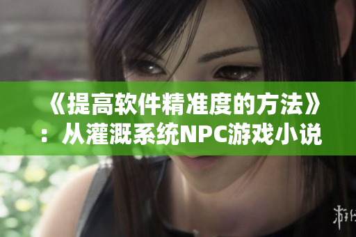 《提高软件精准度的方法》：从灌溉系统NPC游戏小说中得到的启示