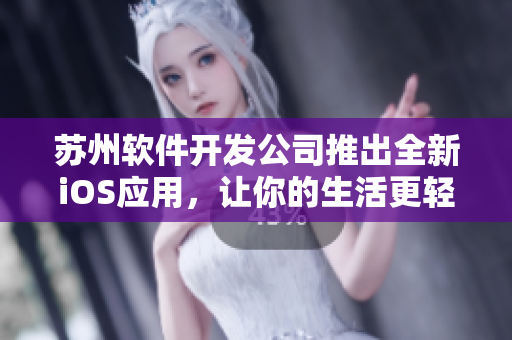 苏州软件开发公司推出全新iOS应用，让你的生活更轻松！