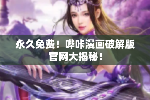 永久免费！哔咔漫画破解版官网大揭秘！