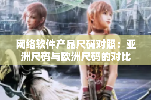 网络软件产品尺码对照：亚洲尺码与欧洲尺码的对比