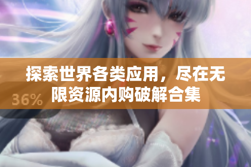 探索世界各类应用，尽在无限资源内购破解合集