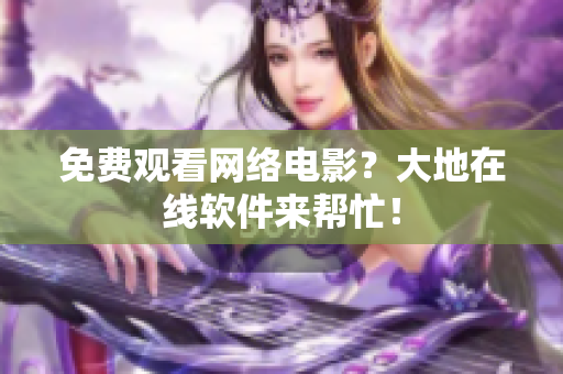 免费观看网络电影？大地在线软件来帮忙！