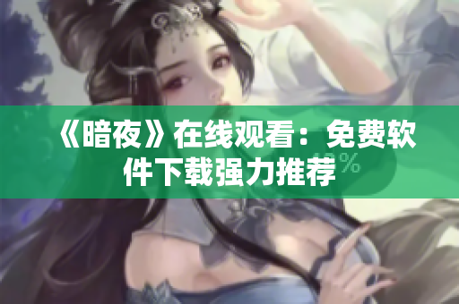 《暗夜》在线观看：免费软件下载强力推荐