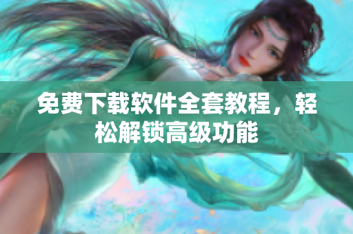 免费下载软件全套教程，轻松解锁高级功能