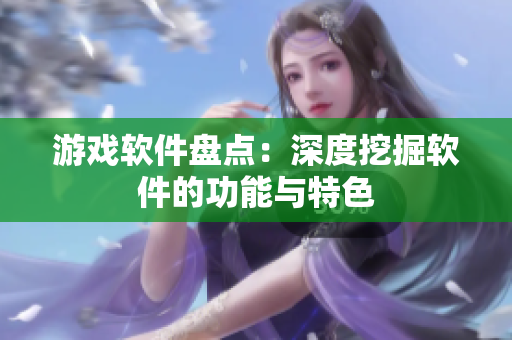 游戏软件盘点：深度挖掘软件的功能与特色