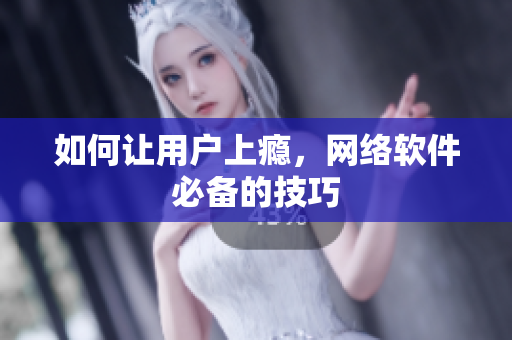 如何让用户上瘾，网络软件必备的技巧