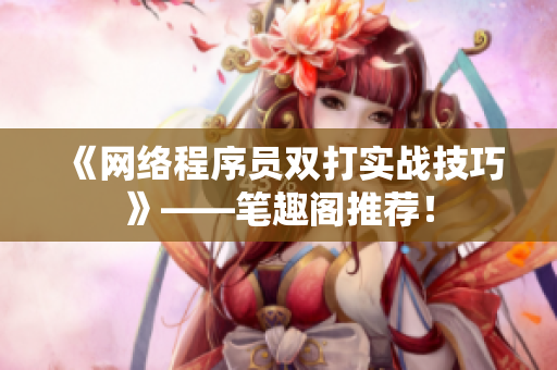《网络程序员双打实战技巧》——笔趣阁推荐！