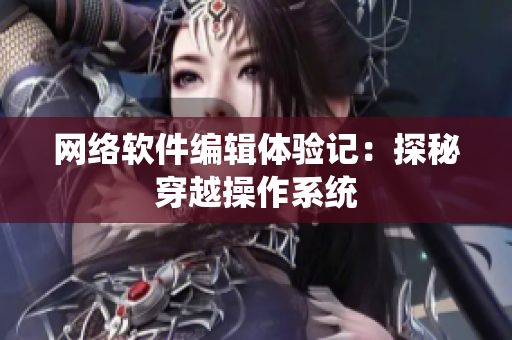 网络软件编辑体验记：探秘穿越操作系统