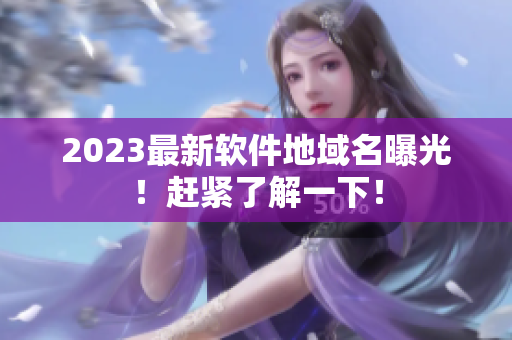 2023最新软件地域名曝光！赶紧了解一下！