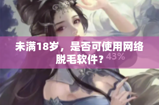 未满18岁，是否可使用网络脱毛软件？