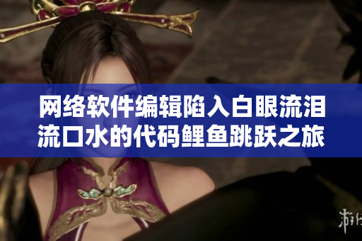 网络软件编辑陷入白眼流泪流口水的代码鲤鱼跳跃之旅