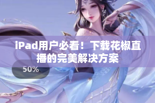iPad用户必看！下载花椒直播的完美解决方案