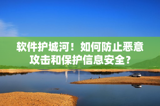 软件护城河！如何防止恶意攻击和保护信息安全？