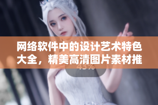 网络软件中的设计艺术特色大全，精美高清图片素材推荐