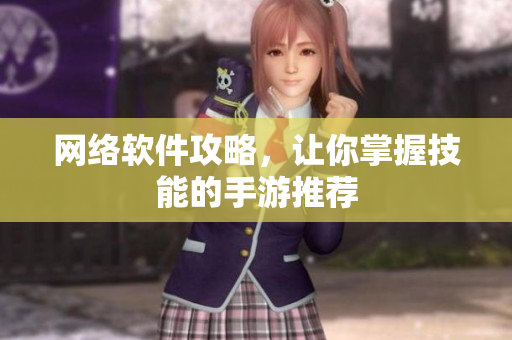 网络软件攻略，让你掌握技能的手游推荐