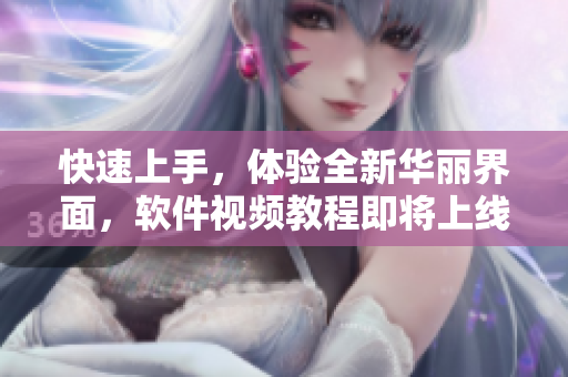 快速上手，体验全新华丽界面，软件视频教程即将上线！