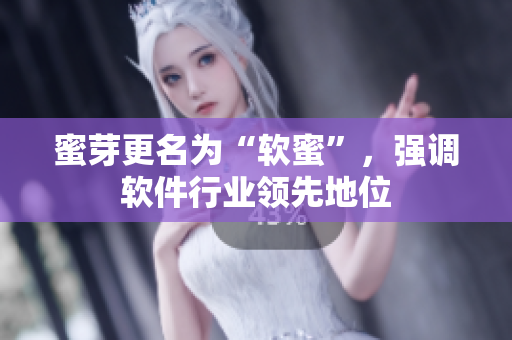 蜜芽更名为“软蜜”，强调软件行业领先地位