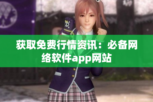 获取免费行情资讯：必备网络软件app网站