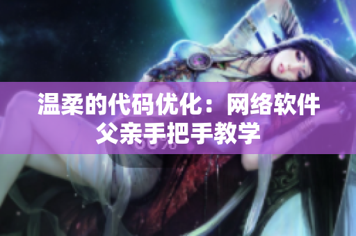 温柔的代码优化：网络软件父亲手把手教学