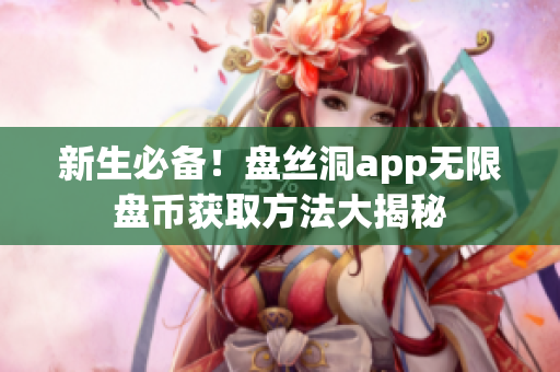 新生必备！盘丝洞app无限盘币获取方法大揭秘