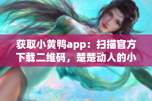 获取小黄鸭app：扫描官方下载二维码，楚楚动人的小黄鸭陪你畅游数字世界