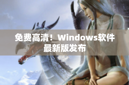 免费高清！Windows软件最新版发布