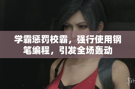 学霸惩罚校霸，强行使用钢笔编程，引发全场轰动