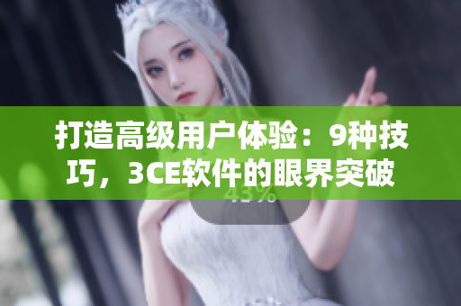 打造高级用户体验：9种技巧，3CE软件的眼界突破
