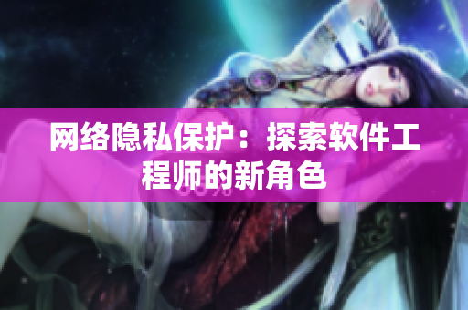网络隐私保护：探索软件工程师的新角色
