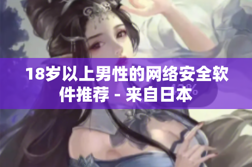 18岁以上男性的网络安全软件推荐 - 来自日本