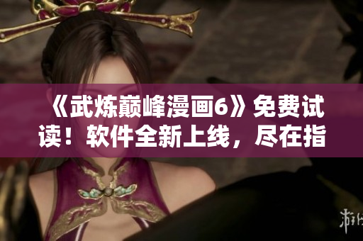 《武炼巅峰漫画6》免费试读！软件全新上线，尽在指尖。