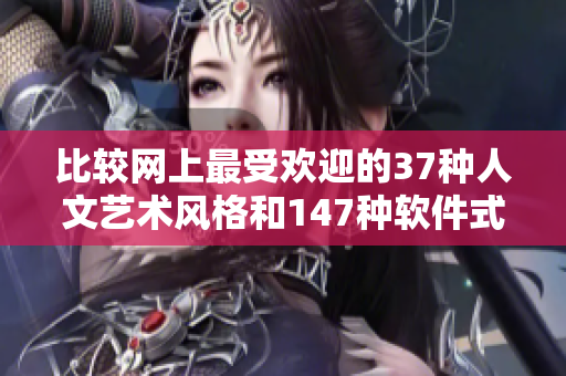 比较网上最受欢迎的37种人文艺术风格和147种软件式样