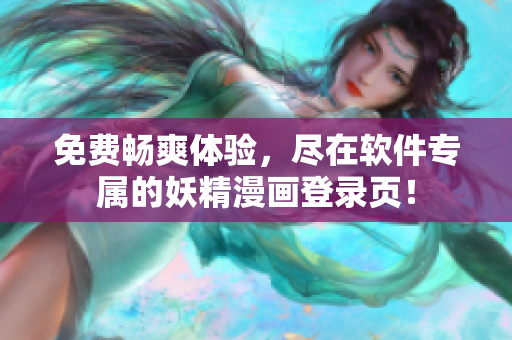 免费畅爽体验，尽在软件专属的妖精漫画登录页！
