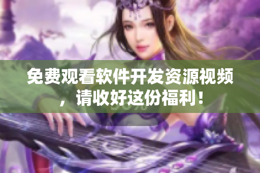 免费观看软件开发资源视频，请收好这份福利！
