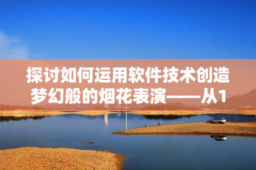 探讨如何运用软件技术创造梦幻般的烟花表演——从15秒短视频素材看起