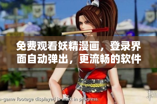 免费观看妖精漫画，登录界面自动弹出，更流畅的软件体验